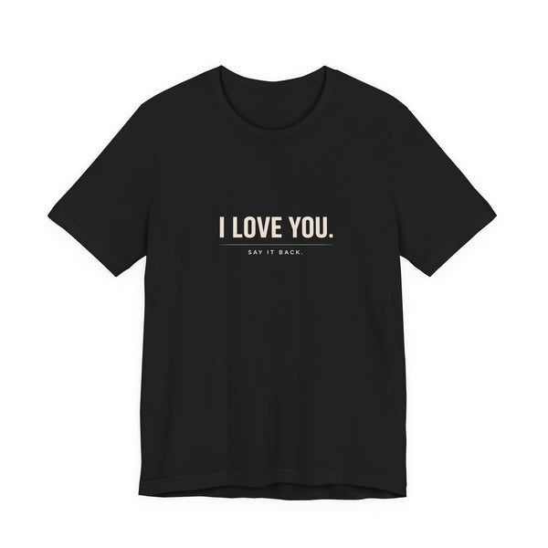 I Love You, Say It Back Tee